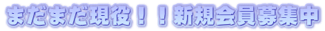 まだまだ現役！！新規会員募集中 