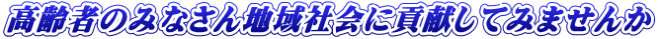 高齢者のみなさん地域社会に貢献してみませんか